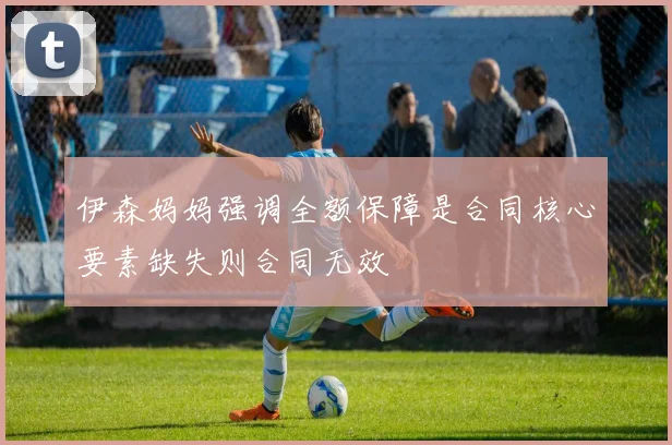 伊森妈妈强调全额保障是合同核心要素缺失则合同无效