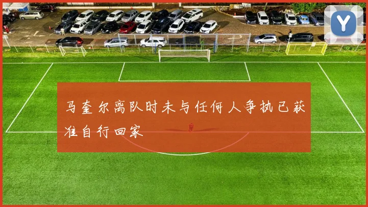 马奎尔离队时未与任何人争执已获准自行回家