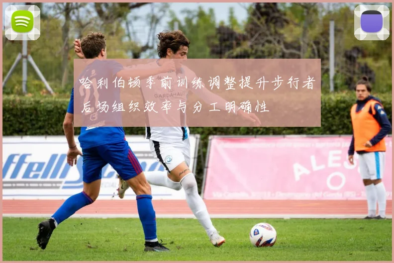 哈利伯顿季前训练调整提升步行者后场组织效率与分工明确性