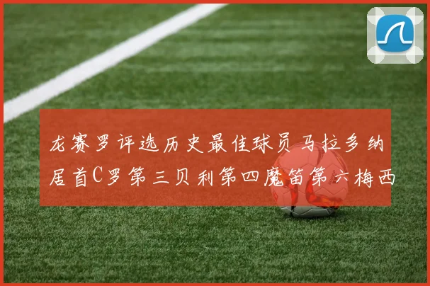 龙赛罗评选历史最佳球员马拉多纳居首C罗第三贝利第四魔笛第六梅西第七