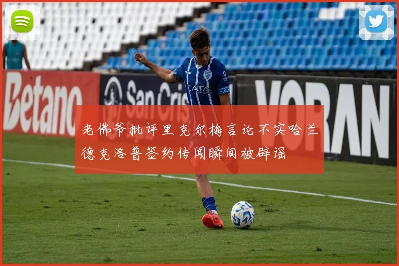 老佛爷批评里克尔梅言论不实哈兰德克洛普签约传闻瞬间被辟谣
