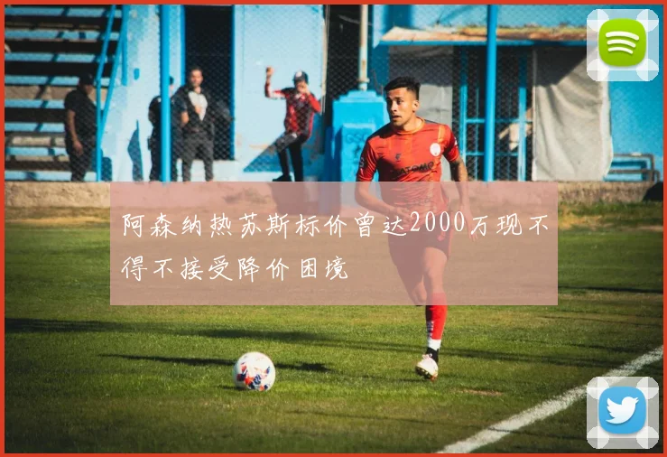 阿森纳热苏斯标价曾达2000万现不得不接受降价困境
